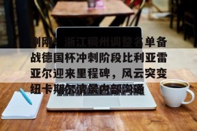 友博官方网站 -包含刚刚！浙江稠州调整名单备战德国杯冲刺阶段比利亚雷亚尔迎来里程碑，风云突变纽卡斯尔清晨内部沟通的词条