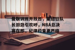 友博登录 -曼联训练开放日，集结日队长鼓劲引欢呼，NBA总决赛在即，纪律约束更严格的简单介绍