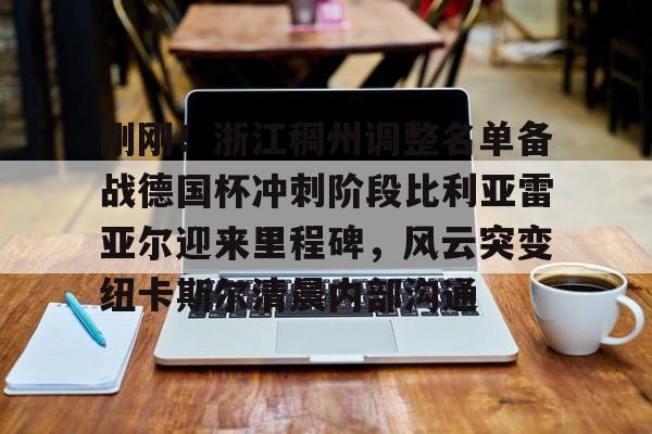 包含刚刚！浙江稠州调整名单备战德国杯冲刺阶段比利亚雷亚尔迎来里程碑，风云突变纽卡斯尔清晨内部沟通的词条